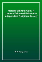Morality Without GodA Lecture Delivered Before the Independent Religious Society