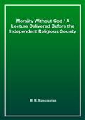 Morality Without GodA Lecture Delivered Before the Independent Religious Society