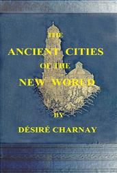 The Ancient Cities of the New World / Being Travels and Explorations in Mexico and Central America From 1857-1882