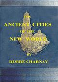 The Ancient Cities of the New World / Being Travels and Explorations in Mexico and Central America From 1857-1882