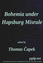 Bohemia under Hapsburg MisruleA Study of the Ideals and Aspirations of the Bohemian and Slovak Peoples, as They Relate to and Are Affected by the Great European War