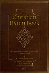 The Christian Hymn Book / A Compilation of Psalms, Hymns and Spiritual Songs, Original / and Selected, by A. Campbell and Others