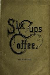 Six Cups of Coffee / Prepared for Public Palate by the Best Authorities on Coffee Making