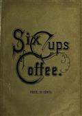 Six Cups of Coffee / Prepared for Public Palate by the Best Authorities on Coffee Making