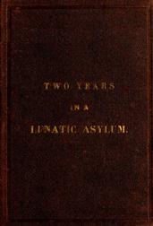 Two Years and Four Months in a Lunatic Asylum / from August 20th, 1863 to December 20th, 1865