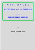 Mrs. Hale`s Receipts for the Million / Containing Four Thousand Five Hundred and Forty-five / Receipts, Facts, Directions, etc. in the Useful, Ornamental, / and Domestic Arts
