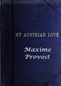 My Austrian LoveThe History of the Adventures of an English Composer in Vienna. Written in the Trenches by Himself