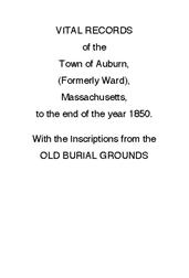Vital Records of the Town of Auburn, (Formerly Ward), Massachusetts, To the end of the year 1850 / With the Inscriptions from the Old Burial Grounds