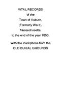 Vital Records of the Town of Auburn, (Formerly Ward), Massachusetts, To the end of the year 1850 / With the Inscriptions from the Old Burial Grounds