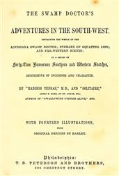 The Swamp Doctor`s Adventures in The South-West / Containing the Whole of The Louisiana Swamp Doctor; Streaks / of Squatter Life; And Far-Western Scenes; In a Series of / Forty-Two Humorous Southern and Western Sketches, / Descriptive of Incidents and Cha