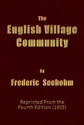 The English Village Community / Examined in its Relations to the Manorial and Tribal Systems and to the Common or Open Field System of Husbandry; An Essay in Economic History (Reprinted from the Fourth Edition)