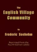 The English Village Community / Examined in its Relations to the Manorial and Tribal Systems and to the Common or Open Field System of Husbandry; An Essay in Economic History (Reprinted from the Fourth Edition)