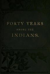 Forty Years Among the IndiansA true yet thrilling narrative of the author's experiencesamong the natives