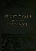 Forty Years Among the IndiansA true yet thrilling narrative of the author's experiencesamong the natives