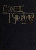 Gospel PhilosophyShowing the Absurdities of Infidelity, and the Harmony ofthe Gospel with Science and History
