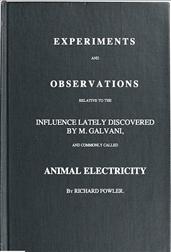 Experiments and Observations / Relative to the Influence Lately Discovered / by M. Galvani and Commonly Called Animal Electricity