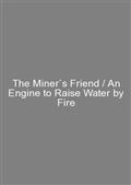 The Miner`s Friend / An Engine to Raise Water by Fire