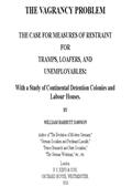 The Vagrancy Problem. / The Case for Measures of Restraint for Tramps, Loafers, / and Unemployables