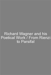 Richard Wagner and his Poetical Work / From Rienzi to Parsifal