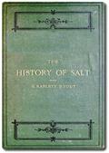 The History of Salt / With Observations on the Geographical Distribution, / Geological Formation, Etc.