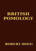 British Pomology / Or the History, Description, Classification and Synonymes / of the Fruits and Fruit Trees of Great Britain