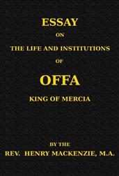 Essay on the Life and Institutions of Offa, King of Mercia, A.D. 755-794