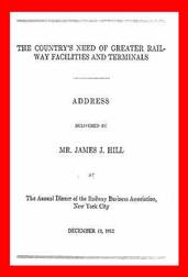 The Country`s Need of Greater Railway Facilities and Terminals / Address Delivered at the Annual Dinner of the Railway Business Association, New York City, December 19, 1912