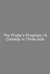 The Prude`s Progress / A Comedy in Three Acts
