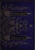 Everyday Objects / Or Picturesque Aspects of Natural History.