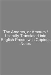 The Amores, or Amours / Literally Translated into English Prose, with Copious Notes
