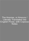 The Amores, or Amours / Literally Translated into English Prose, with Copious Notes
