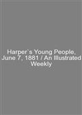 Harper`s Young People, June 7, 1881 / An Illustrated Weekly