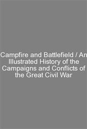 Campfire and Battlefield / An Illustrated History of the Campaigns and Conflicts of the Great Civil War