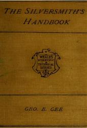 The Silversmith`s Handbook / Containing full instructions for the alloying and working of silver