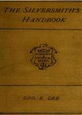 The Silversmith`s Handbook / Containing full instructions for the alloying and working of silver