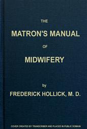 The Matron`s Manual of Midwifery, and the Diseases of Women During Pregnancy and in Childbed / Being a Familiar and Practical Treatise, more especially / intended for the Instruction of Females themselves, but / adapted also for Popular Use among Students