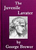 The Juvenile Lavater / or, A Familiar Explanation of the Passions of Le Brun : / Calculated for the Instruction and Entertainment of Young / Persons : Interspersed with Moral and Amusing Tales