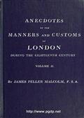 Anecdotes of the Manners and Customs of London during the Eighteenth Century; Vol. II (of 2) / Including the Charities, Depravities, Dresses, and Amusements etc.
