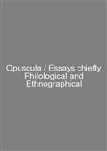 Opuscula / Essays chiefly Philological and Ethnographical
