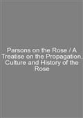 Parsons on the Rose / A Treatise on the Propagation, Culture and History of the Rose