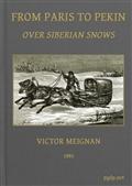 From Paris to Pekin over Siberian Snows / A Narrative of a Journey by Sledge over the Snows of European Russia and Siberia, by Caravan Through Mongolia, Across the Gobi Desert and the Great Wall, and by Mule Palanquin Through China to Pekin
