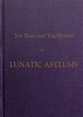 Ten Years and Ten Months in Lunatic Asylums in Different States