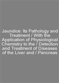 Jaundice: Its Pathology and Treatment / With the Application of Physiological Chemistry to the / Detection and Treatment of Diseases of the Liver and / Pancreas