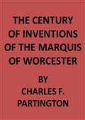 The Century of Inventions of the Marquis of Worcester / from the Original MS with Historical and Explanatory Notes / and a Biographical Memoir