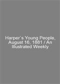 Harper`s Young People, August 16, 1881 / An Illustrated Weekly