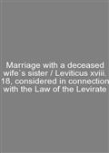 Marriage with a deceased wife`s sister / Leviticus xviii. 18, considered in connection with the Law of the Levirate