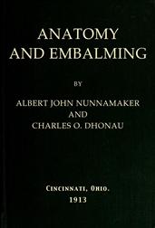 Anatomy and Embalming / A Treatise on the Science and Art of Embalming, the Latest / and Most Successful Methods of Treatment and the General / Anatomy Relating to this Subject
