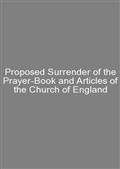 Proposed Surrender of the Prayer-Book and Articles of the Church of England