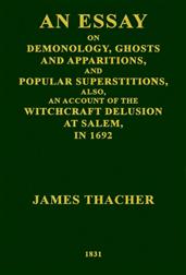 An Essay on Demonology, Ghosts and Apparitions, and Popular Superstitions / Also, an Account of the Witchcraft Delusion at Salem, in 1692