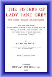 The Sisters of Lady Jane Grey and Their Wicked Grandfather / Being the True Stories of the Strange Lives of Charles / Brandon, Duke of Suffolk, and the Ladies Katherine and / Mary Grey, sisters